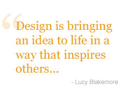 design is bringing an idea to life in a way that inspires others ... Lucy Blakemore