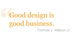 Good design is good business.  Thomas J. Watson Jr.