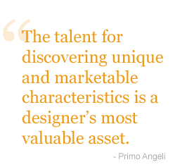 The talent for discovering unique and marketable characteristics is a designer's most valuable asset. Primo Angeli